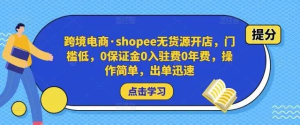 跨境電商?shopee無貨源開店，門檻低，0保證金0入駐費0年費，操作出單快插圖