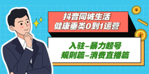 抖音本地生活健康垂類0到1運營：入駐-暴力起號-規則篇-消費直播百度網盤插圖