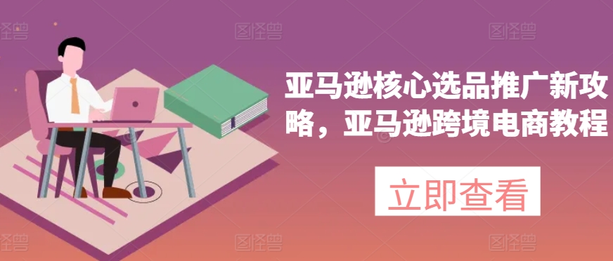 亞馬遜核心選品推廣新攻略，亞馬遜出海電商教程插圖