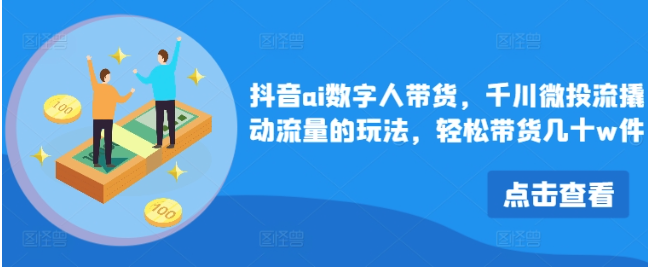 抖音ai數字人帶貨，千川微投流撬動流量的玩法，輕松帶貨幾十w件插圖