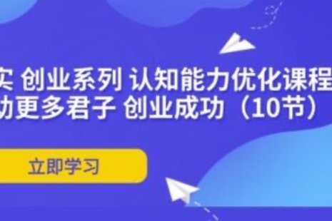 【網賺上新】088.扎實 創業系列 認知能力優化課程：幫助更多君子 創業成功（10節）