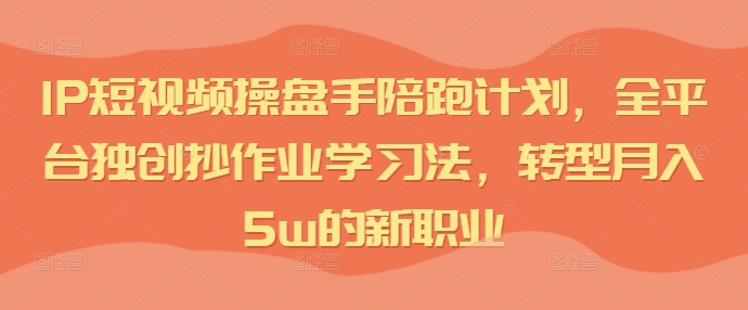 短視頻IP操盤(pán)手陪跑計(jì)劃，全平臺(tái)獨(dú)創(chuàng)抄作業(yè)學(xué)習(xí)法，轉(zhuǎn)型月入5w的新職業(yè)插圖