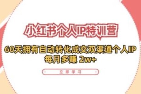 【網賺上新】089.小紅書·個人IP特訓營：60天擁有 自動轉化成交雙渠道個人IP，每月多賺 2w+