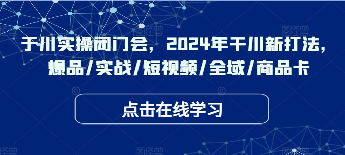 千川實操閉門會，2024年干川新打法，爆品/實戰/短視頻/全域/商品卡插圖