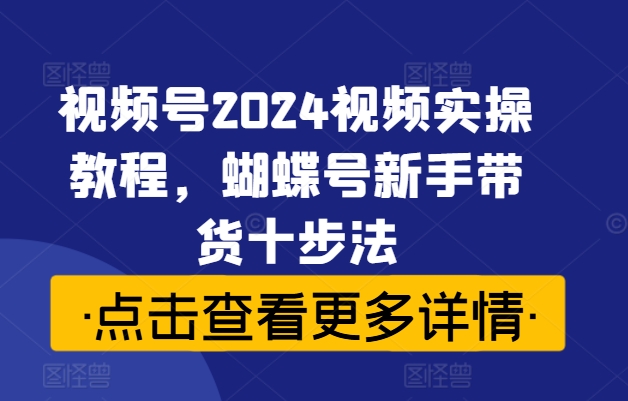 視頻號2024視頻實操教程，蝴蝶號新手帶貨十步法插圖