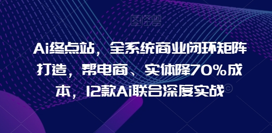 Ai終點站，全系統商業閉環矩陣打造，幫電商、實體降70%成本，12款Ai聯合深度實戰【0906更新】插圖