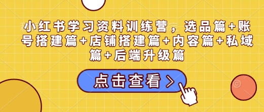 小紅書學習資料訓練營，選品篇+賬號搭建篇+店鋪搭建篇+內容篇+私域篇+后端升級篇插圖