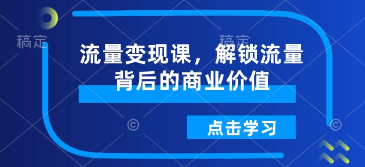 流量變現(xiàn)課，解鎖流量背后的商業(yè)價(jià)值