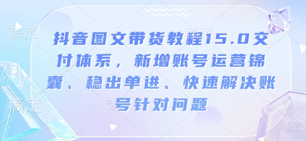 抖音圖文帶貨教程15.0交付體系，新增賬號運營、快速解決賬號針對問題插圖